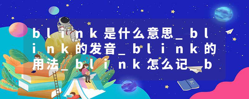 blink是什么意思_blink的发音_blink的用法_blink怎么记_blink翻译