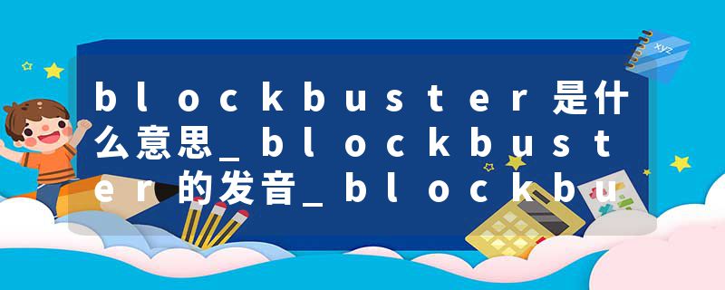 blockbuster是什么意思_blockbuster的发音_blockbuster的用法_blockbuster怎么记_blockbuster翻译