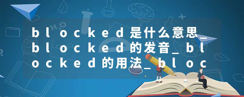 blocked是什么意思_blocked的发音_blocked的用法_blocked怎么记_blocked翻译