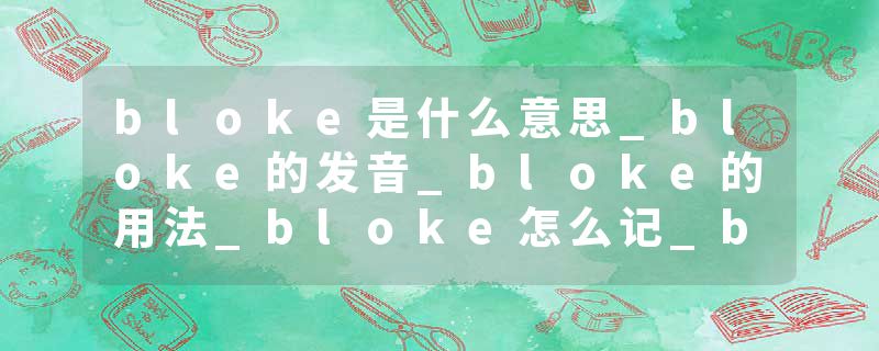 bloke是什么意思_bloke的发音_bloke的用法_bloke怎么记_bloke翻译