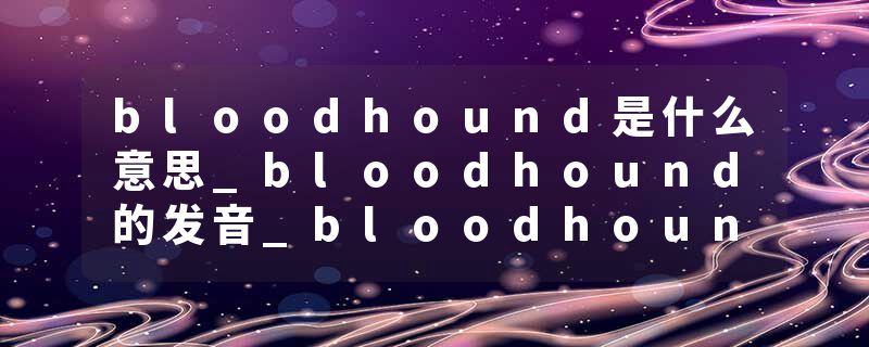 bloodhound是什么意思_bloodhound的发音_bloodhound的用法_bloodhound怎么记_bloodhound翻译