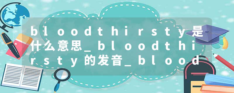bloodthirsty是什么意思_bloodthirsty的发音_bloodthirsty的用法_bloodthirsty怎么记_bloodthirsty翻译