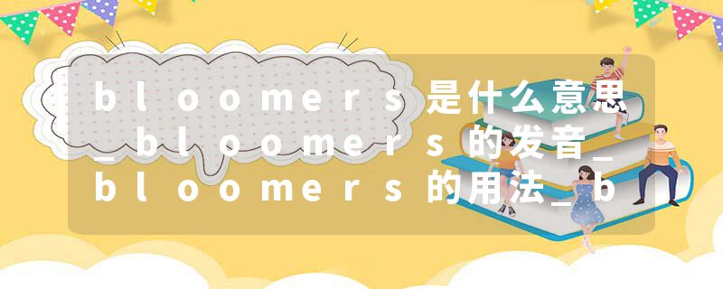 bloomers是什么意思_bloomers的发音_bloomers的用法_bloomers怎么记_bloomers翻译