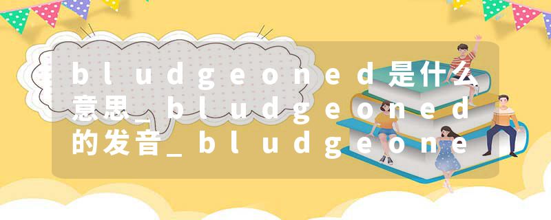 bludgeoned是什么意思_bludgeoned的发音_bludgeoned的用法_bludgeoned怎么记_bludgeoned翻译