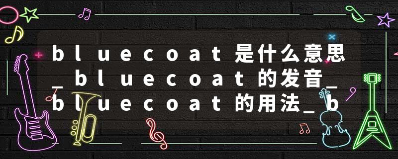 bluecoat是什么意思_bluecoat的发音_bluecoat的用法_bluecoat怎么记_bluecoat翻译