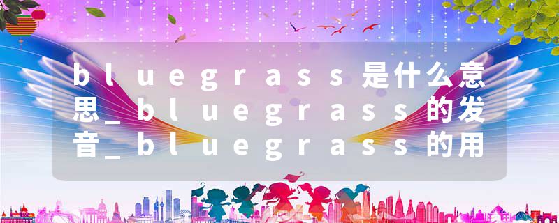 bluegrass是什么意思_bluegrass的发音_bluegrass的用法_bluegrass怎么记_bluegrass翻译