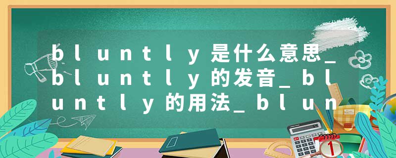bluntly是什么意思_bluntly的发音_bluntly的用法_bluntly怎么记_bluntly翻译