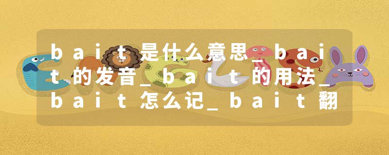 bait是什么意思_bait的发音_bait的用法_bait怎么记_bait翻译