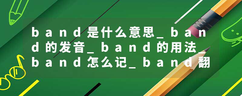 band是什么意思_band的发音_band的用法_band怎么记_band翻译