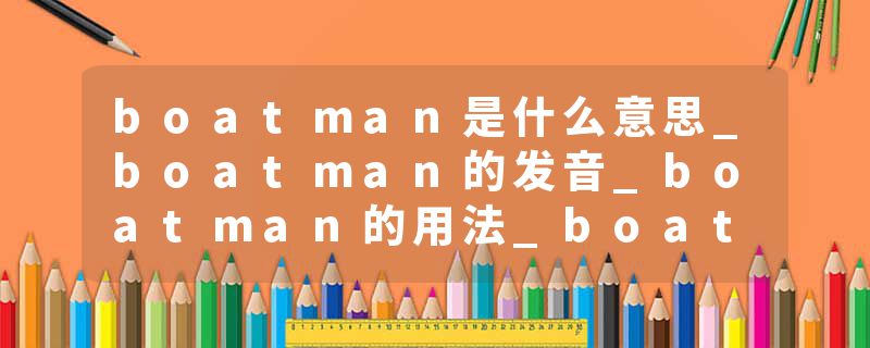 boatman是什么意思_boatman的发音_boatman的用法_boatman怎么记_boatman翻译