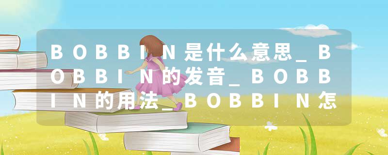 BOBBIN是什么意思_BOBBIN的发音_BOBBIN的用法_BOBBIN怎么记_BOBBIN翻译