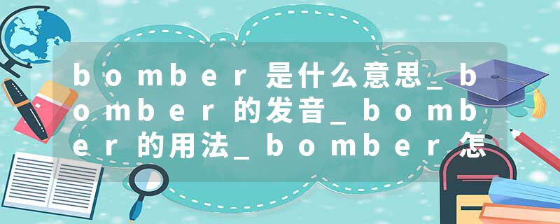 bomber是什么意思_bomber的发音_bomber的用法_bomber怎么记_bomber翻译