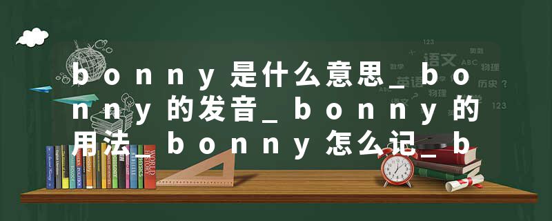 bonny是什么意思_bonny的发音_bonny的用法_bonny怎么记_bonny翻译