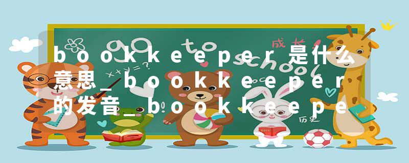 bookkeeper是什么意思_bookkeeper的发音_bookkeeper的用法_bookkeeper怎么记_bookkeeper翻译