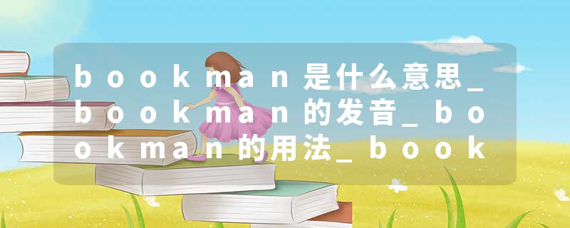 bookman是什么意思_bookman的发音_bookman的用法_bookman怎么记_bookman翻译