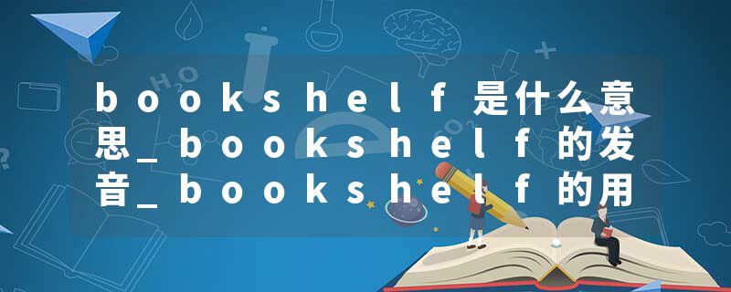 bookshelf是什么意思_bookshelf的发音_bookshelf的用法_bookshelf怎么记_bookshelf翻译