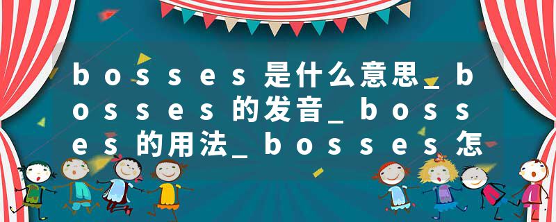 bosses是什么意思_bosses的发音_bosses的用法_bosses怎么记_bosses翻译