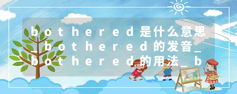 bothered是什么意思_bothered的发音_bothered的用法_bothered怎么记_bothered翻译