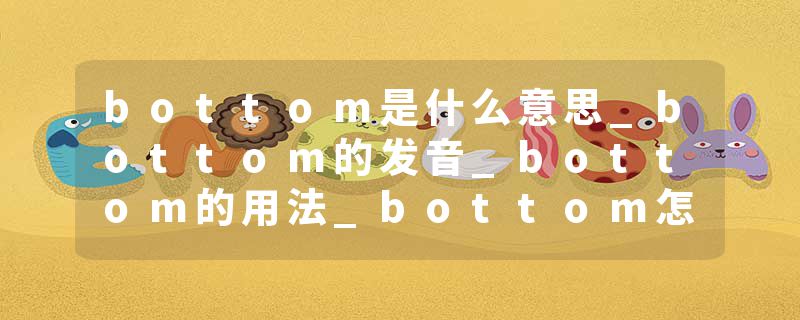 bottom是什么意思_bottom的发音_bottom的用法_bottom怎么记_bottom翻译