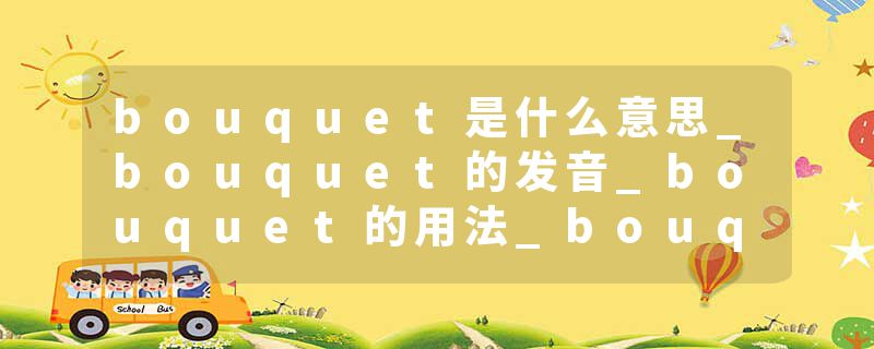 bouquet是什么意思_bouquet的发音_bouquet的用法_bouquet怎么记_bouquet翻译