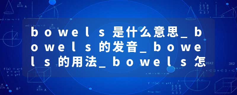 bowels是什么意思_bowels的发音_bowels的用法_bowels怎么记_bowels翻译