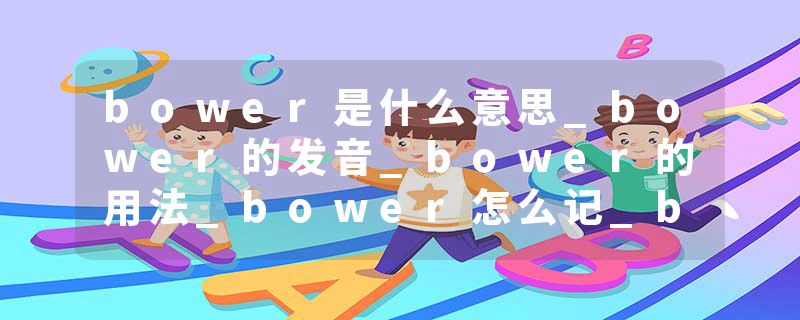 bower是什么意思_bower的发音_bower的用法_bower怎么记_bower翻译