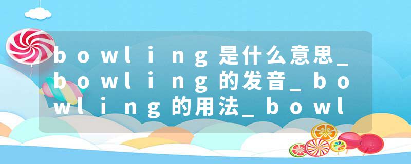 bowling是什么意思_bowling的发音_bowling的用法_bowling怎么记_bowling翻译
