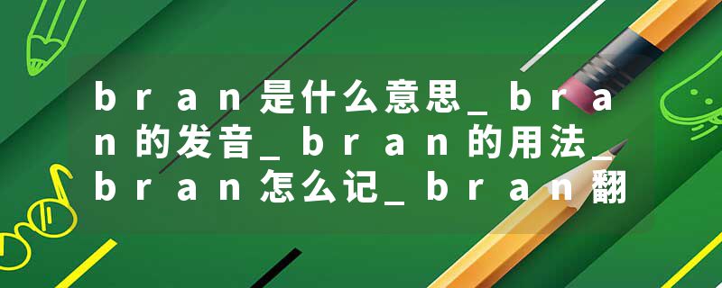 bran是什么意思_bran的发音_bran的用法_bran怎么记_bran翻译