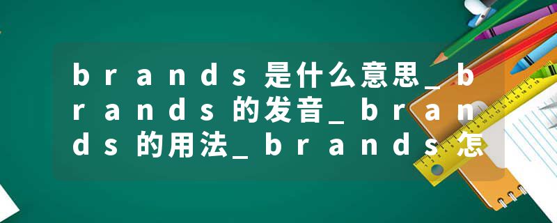 brands是什么意思_brands的发音_brands的用法_brands怎么记_brands翻译