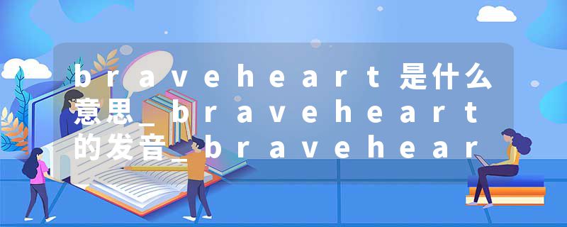 braveheart是什么意思_braveheart的发音_braveheart的用法_braveheart怎么记_braveheart翻译