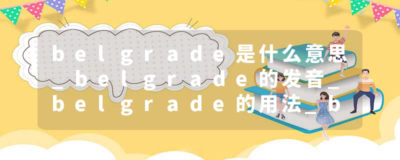 belgrade是什么意思_belgrade的发音_belgrade的用法_belgrade怎么记_belgrade翻译