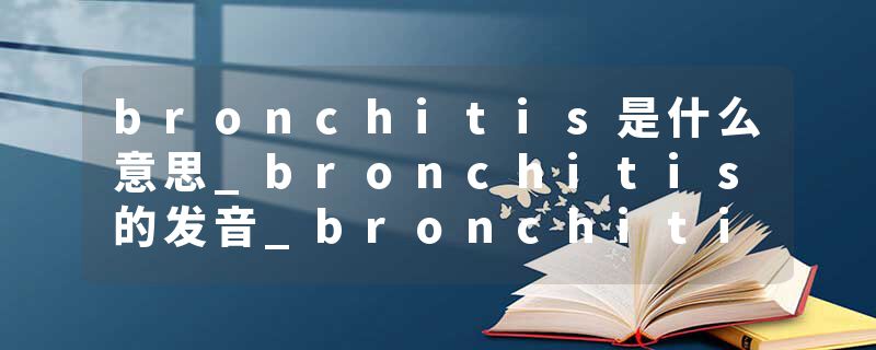 bronchitis是什么意思_bronchitis的发音_bronchitis的用法_bronchitis怎么记_bronchitis翻译