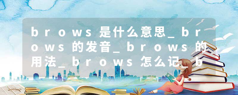 brows是什么意思_brows的发音_brows的用法_brows怎么记_brows翻译