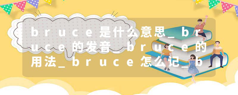 bruce是什么意思_bruce的发音_bruce的用法_bruce怎么记_bruce翻译
