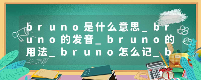 bruno是什么意思_bruno的发音_bruno的用法_bruno怎么记_bruno翻译