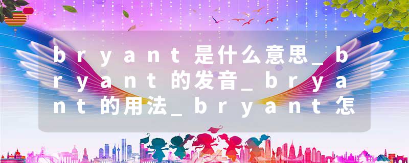 bryant是什么意思_bryant的发音_bryant的用法_bryant怎么记_bryant翻译