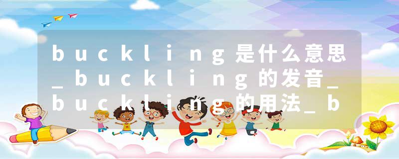 buckling是什么意思_buckling的发音_buckling的用法_buckling怎么记_buckling翻译