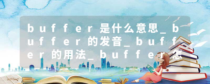 buffer是什么意思_buffer的发音_buffer的用法_buffer怎么记_buffer翻译