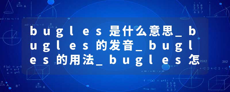 bugles是什么意思_bugles的发音_bugles的用法_bugles怎么记_bugles翻译