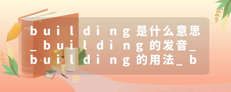 building是什么意思_building的发音_building的用法_building怎么记_building翻译