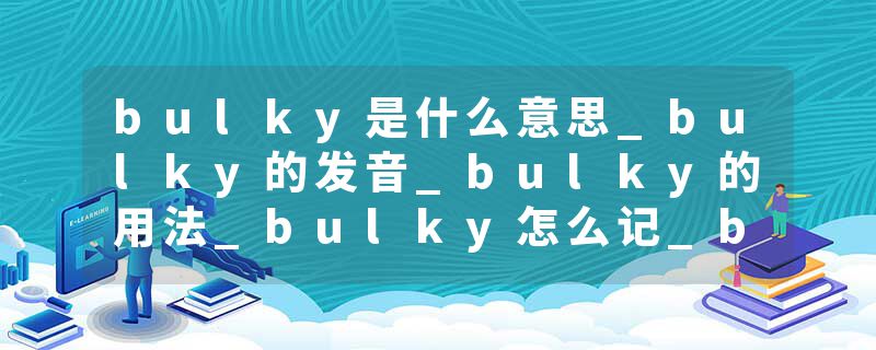 bulky是什么意思_bulky的发音_bulky的用法_bulky怎么记_bulky翻译