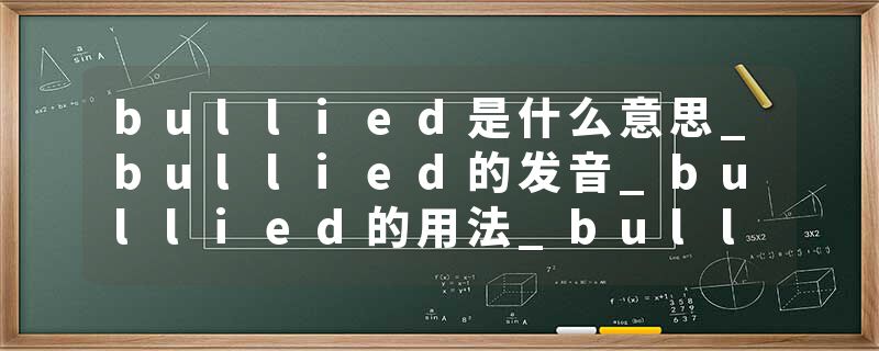 bullied是什么意思_bullied的发音_bullied的用法_bullied怎么记_bullied翻译
