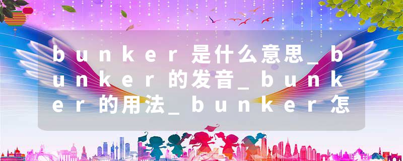 bunker是什么意思_bunker的发音_bunker的用法_bunker怎么记_bunker翻译