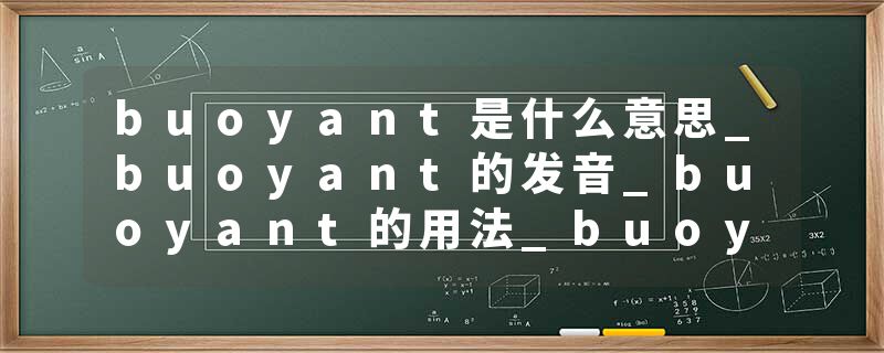 buoyant是什么意思_buoyant的发音_buoyant的用法_buoyant怎么记_buoyant翻译