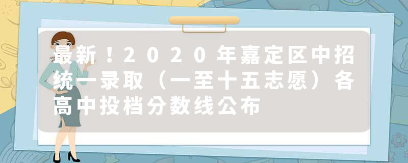 最新！2020年嘉定区中招统一录取（一至十五志愿）各高中投档分数线公布