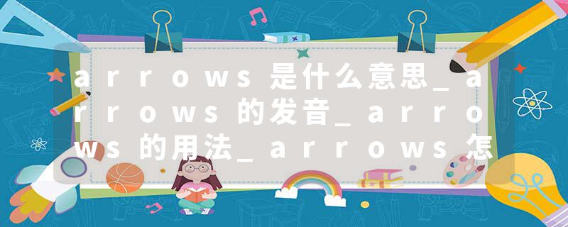 arrows是什么意思_arrows的发音_arrows的用法_arrows怎么记_arrows翻译