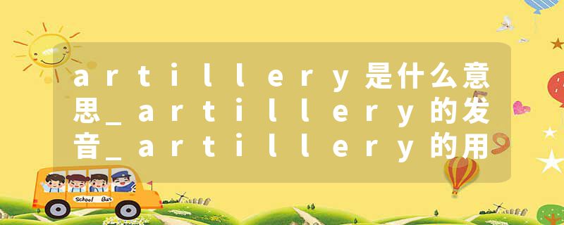 artillery是什么意思_artillery的发音_artillery的用法_artillery怎么记_artillery翻译