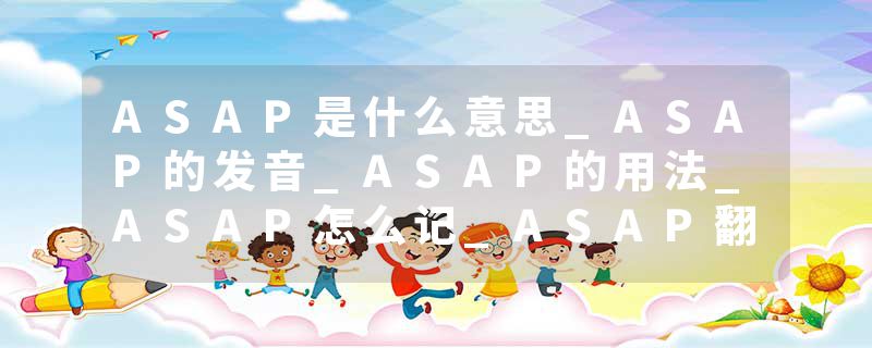 ASAP是什么意思_ASAP的发音_ASAP的用法_ASAP怎么记_ASAP翻译