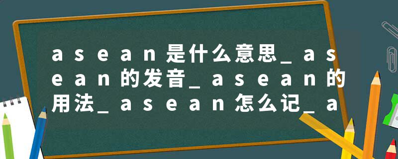 asean是什么意思_asean的发音_asean的用法_asean怎么记_asean翻译