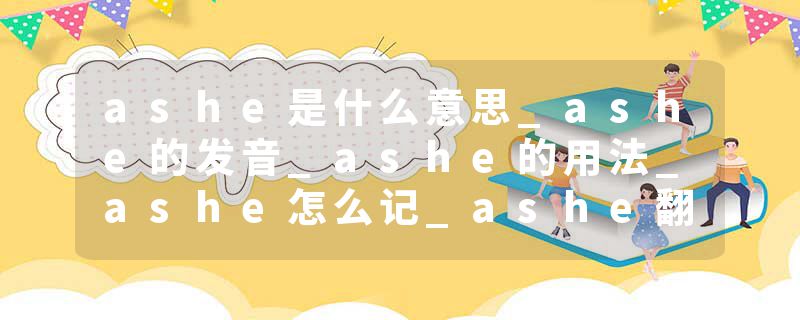 ashe是什么意思_ashe的发音_ashe的用法_ashe怎么记_ashe翻译